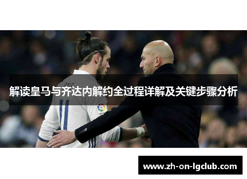 解读皇马与齐达内解约全过程详解及关键步骤分析