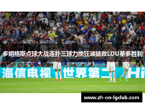 多明格斯点球大战连扑三球力挽狂澜拯救LDU基多胜利
