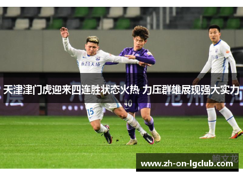 天津津门虎迎来四连胜状态火热 力压群雄展现强大实力