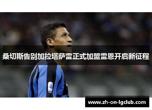桑切斯告别加拉塔萨雷正式加盟雷恩开启新征程
