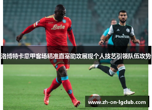 洛博特卡意甲客场精准直塞助攻展现个人技艺引领队伍攻势