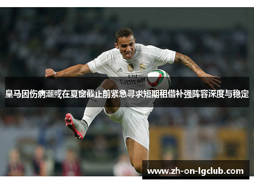 皇马因伤病潮或在夏窗截止前紧急寻求短期租借补强阵容深度与稳定