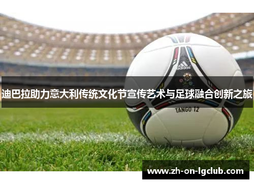 迪巴拉助力意大利传统文化节宣传艺术与足球融合创新之旅