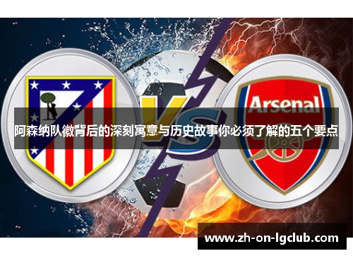 阿森纳队徽背后的深刻寓意与历史故事你必须了解的五个要点
